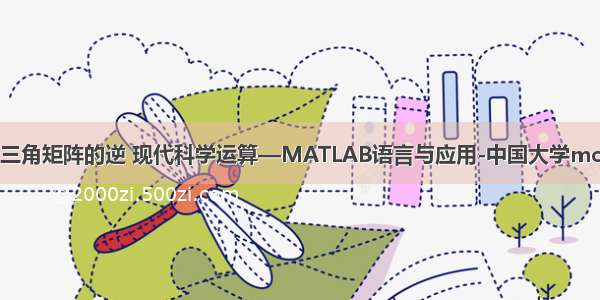 用matlab求上三角矩阵的逆 现代科学运算—MATLAB语言与应用-中国大学mooc-题库零氪...