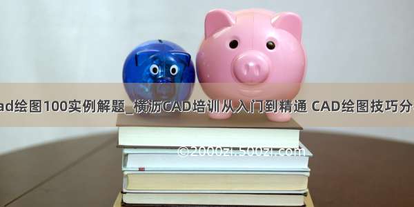 cad绘图100实例解题_横沥CAD培训从入门到精通 CAD绘图技巧分享