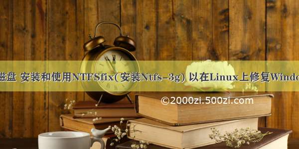 linux 修复ntfs磁盘 安装和使用NTFSfix(安装Ntfs-3g) 以在Linux上修复Windows硬盘驱动器...