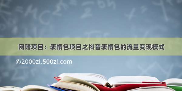 网赚项目：表情包项目之抖音表情包的流量变现模式