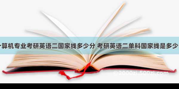 计算机专业考研英语二国家线多少分 考研英语二单科国家线是多少分