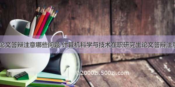 计算机论文答辩注意哪些问题 计算机科学与技术在职研究生论文答辩注意事项...