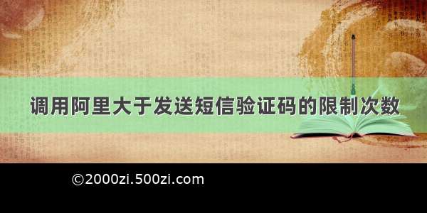 调用阿里大于发送短信验证码的限制次数