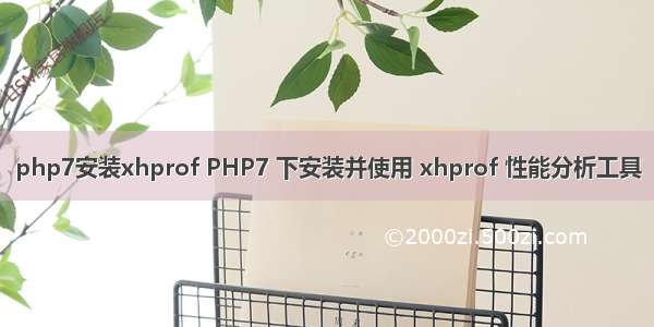 php7安装xhprof PHP7 下安装并使用 xhprof 性能分析工具