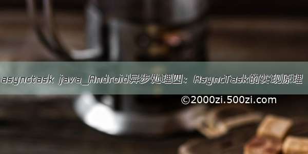 asynctask java_Android异步处理四：AsyncTask的实现原理