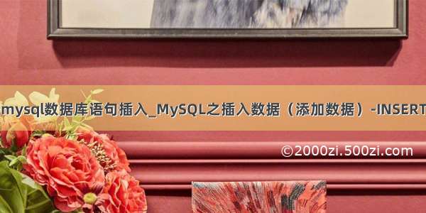mysql数据库语句插入_MySQL之插入数据（添加数据）-INSERT