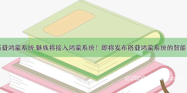 小米新机搭载鸿蒙系统 魅族将接入鸿蒙系统！即将发布搭载鸿蒙系统的智能家居产品...