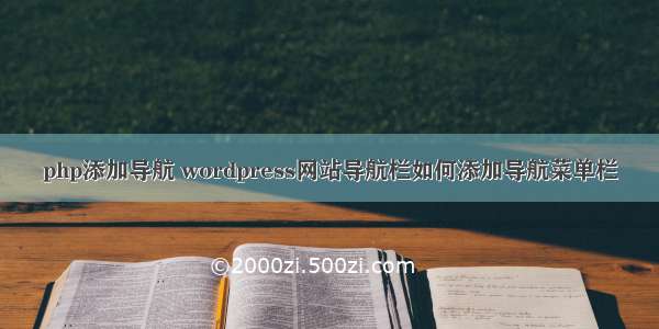 php添加导航 wordpress网站导航栏如何添加导航菜单栏