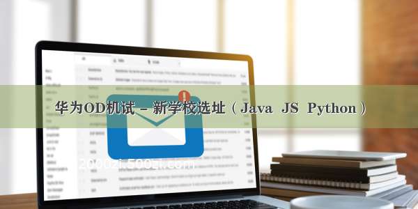 华为OD机试 - 新学校选址（Java  JS  Python）