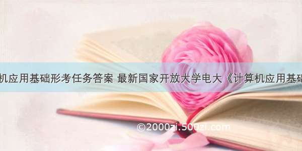 国开计算机应用基础形考任务答案 最新国家开放大学电大《计算机应用基础》形考任