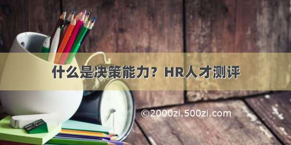 什么是决策能力？HR人才测评