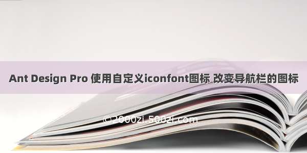 Ant Design Pro 使用自定义iconfont图标 改变导航栏的图标