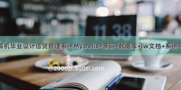 JAVA计算机毕业设计信贷管理系统Mybatis+源码+数据库+lw文档+系统+调试部署