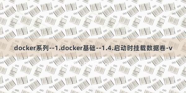 docker系列--1.docker基础--1.4.启动时挂载数据卷-v