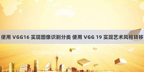 使用 VGG16 实现图像识别分类 使用 VGG 19 实现艺术风格转移