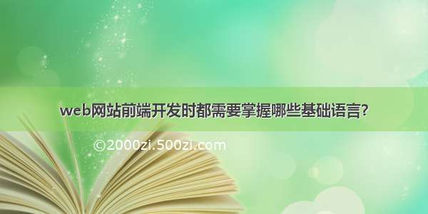 web网站前端开发时都需要掌握哪些基础语言？