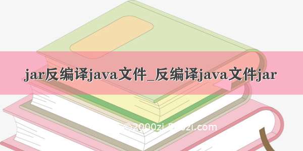 jar反编译java文件_反编译java文件jar