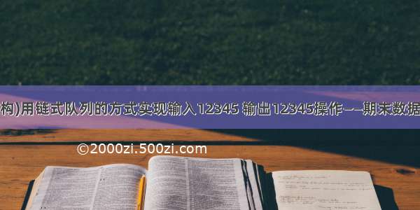 (c语言数据结构)用链式队列的方式实现输入12345 输出12345操作——期末数据结构程序设计