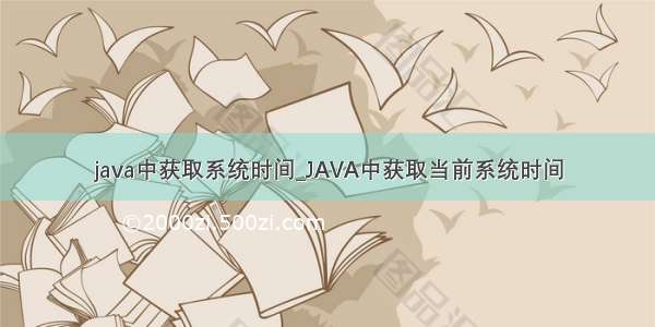 java中获取系统时间_JAVA中获取当前系统时间