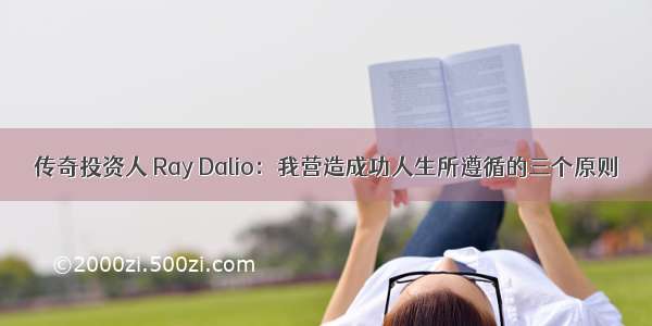 传奇投资人 Ray Dalio：我营造成功人生所遵循的三个原则