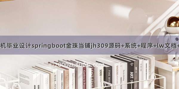 计算机毕业设计springboot金珠当铺jh309源码+系统+程序+lw文档+部署