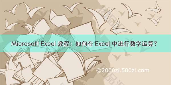 Microsoft Excel 教程：如何在 Excel 中进行数学运算？