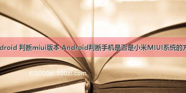 android 判断miui版本 Android判断手机是否是小米MIUI系统的方法
