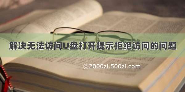 解决无法访问U盘打开提示拒绝访问的问题