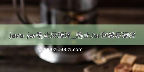 java jar防止反编译_防止Jar包被反编译