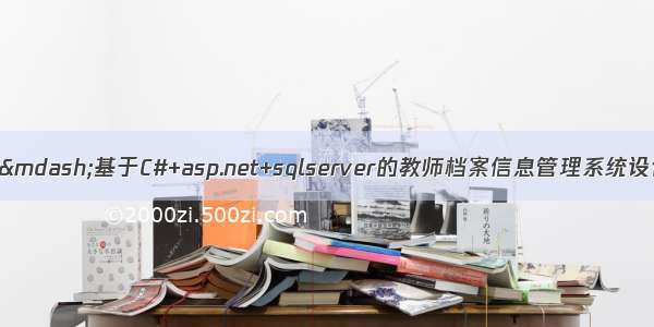 C#毕业设计——基于C#+asp.net+sqlserver的教师档案信息管理系统设计与实现（毕业论文