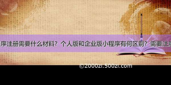 微信小程序注册需要什么材料？个人版和企业版小程序有何区别？需要注意哪些坑？