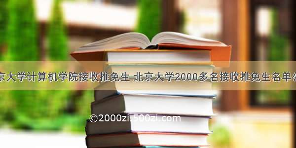 北京大学计算机学院接收推免生 北京大学2000多名接收推免生名单公示