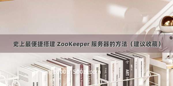 史上最便捷搭建 ZooKeeper 服务器的方法（建议收藏）