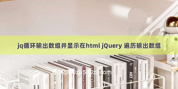 jq循环输出数组并显示在html jQuery 遍历输出数组