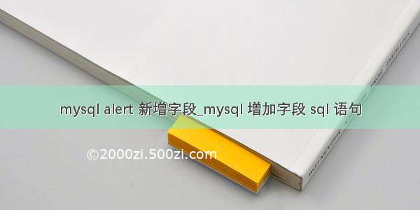 mysql alert 新增字段_mysql 增加字段 sql 语句