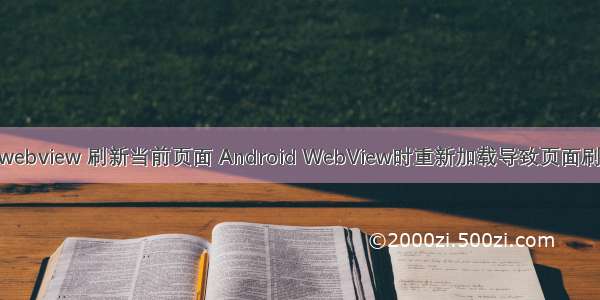 android webview 刷新当前页面 Android WebView时重新加载导致页面刷新的问题