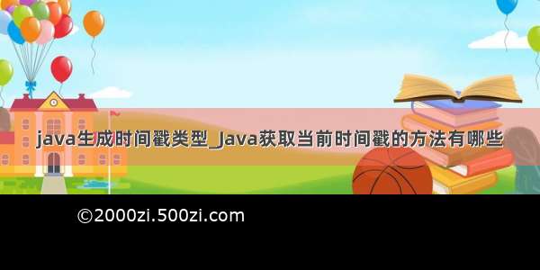 java生成时间戳类型_Java获取当前时间戳的方法有哪些