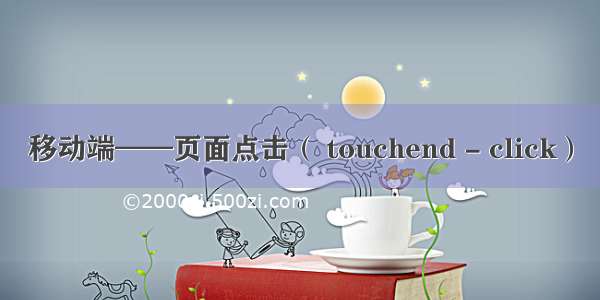 移动端——页面点击（ touchend - click）