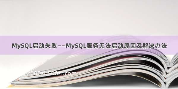MySQL启动失败——MySQL服务无法启动原因及解决办法