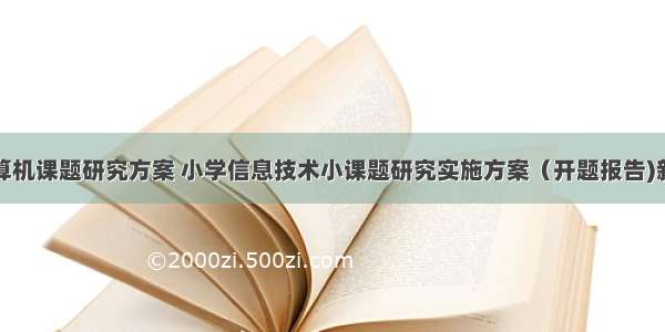 小学计算机课题研究方案 小学信息技术小课题研究实施方案（开题报告)新上传...