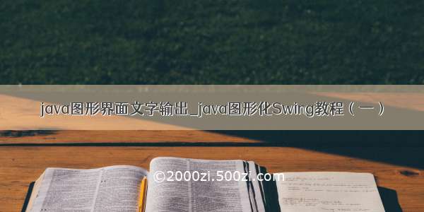 java图形界面文字输出_java图形化Swing教程（一）