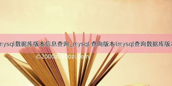 怎么查mysql数据库版本信息查询_mysql 查询版本(mysql查询数据库版本信息)