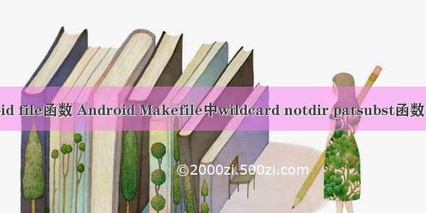 android file函数 Android Makefile中wildcard notdir patsubst函数的用法