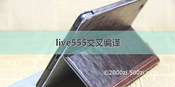 live555交叉编译