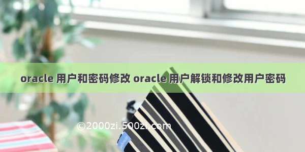 oracle 用户和密码修改 oracle 用户解锁和修改用户密码