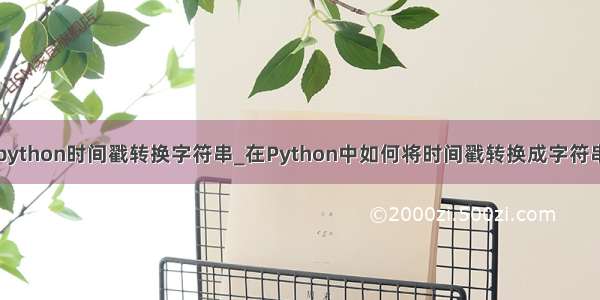 python时间戳转换字符串_在Python中如何将时间戳转换成字符串