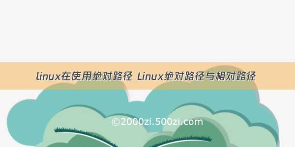 linux在使用绝对路径 Linux绝对路径与相对路径