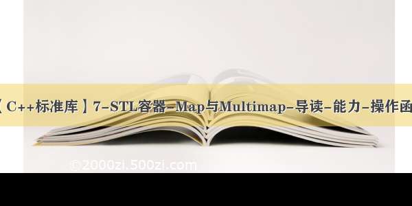 【C++标准库】7-STL容器-Map与Multimap-导读-能力-操作函数