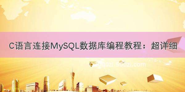 C语言连接MySQL数据库编程教程：超详细