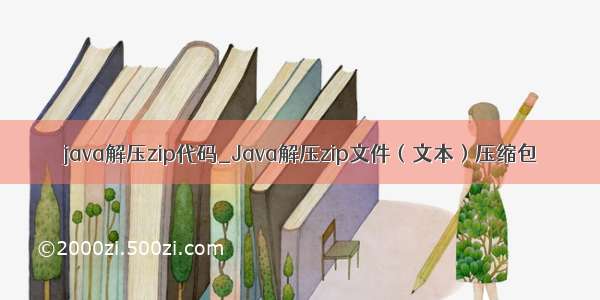 java解压zip代码_Java解压zip文件（文本）压缩包